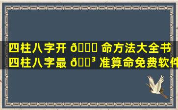 四柱八字开 🍁 命方法大全书「四柱八字最 🌳 准算命免费软件」